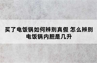 买了电饭锅如何辨别真假 怎么辨别电饭锅内胆是几升